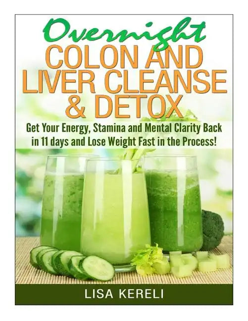 Overnight Colon and Liver Cleanse & Detox: Get Your Energy, Stamina and Mental Clarity Back in 11 days and Lose Weight Fast in the Process! - Paperback