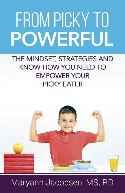 From Picky to Powerful: The Mindset, Strategies, and Know-How You Need to Empower Your Picky Eater - Paperback