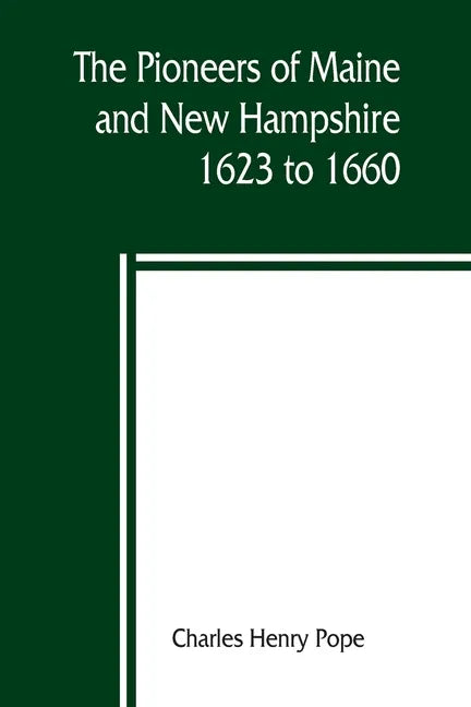The pioneers of Maine and New Hampshire, 1623 to 1660; a descriptive list, drawn from records of the colonies, towns, churches, courts and other conte - Paperback