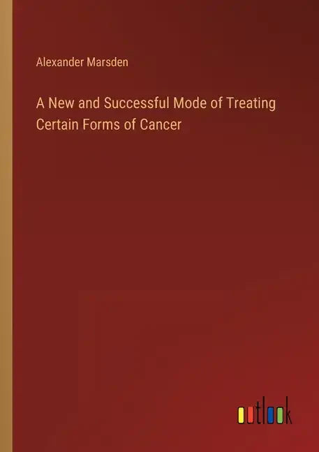 A New and Successful Mode of Treating Certain Forms of Cancer - Paperback