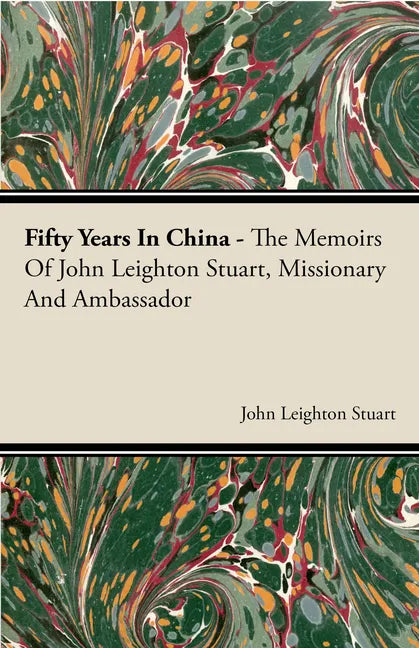 Fifty Years in China - The Memoirs of John Leighton Stuart, Missionary and Ambassador - Paperback