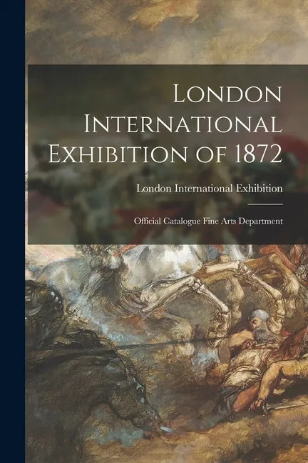 London International Exhibition of 1872: Official Catalogue Fine Arts Department - Paperback