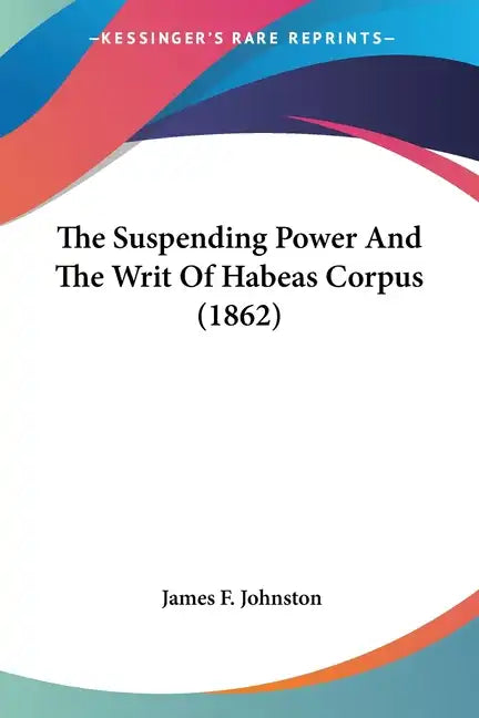 The Suspending Power And The Writ Of Habeas Corpus (1862) - Paperback