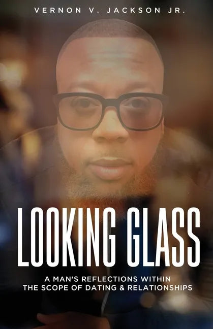 Looking Glass: A Man's Reflections Within the Scope of Dating & Relationships - Paperback