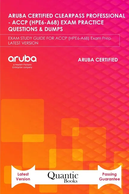 Aruba Certified Clearpass Professional - Accp (Hpe6-A68) Exam Practice Questions & Dumps: EXAM STUDY GUIDE FOR ACCP (HPE6-A68) Exam Prep LATEST VERSIO - Paperback