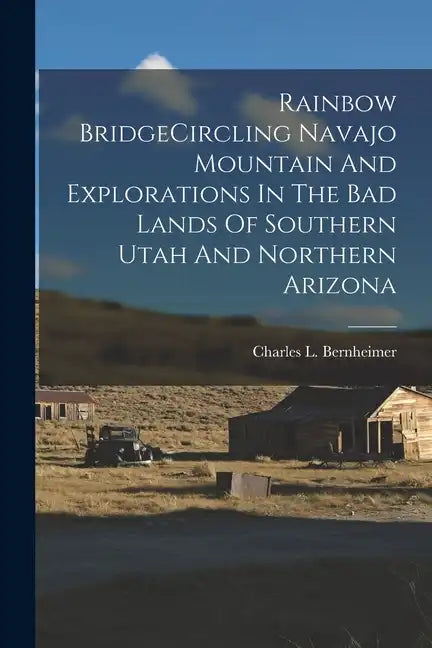 Rainbow BridgeCircling Navajo Mountain And Explorations In The Bad Lands Of Southern Utah And Northern Arizona - Paperback