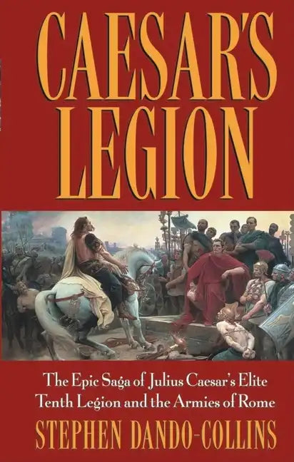 Caesar's Legion: The Epic Saga of Julius Caesar's Elite Tenth Legion and the Armies of Rome - Paperback