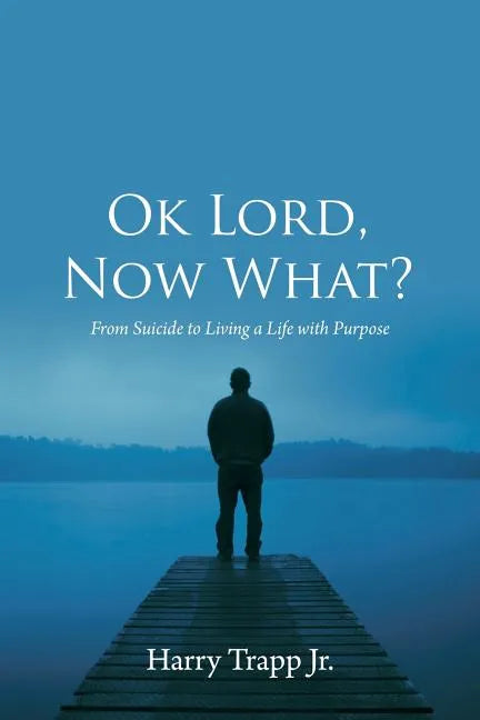 Ok Lord, Now What?: From Suicide to Living a Life with Purpose - Paperback