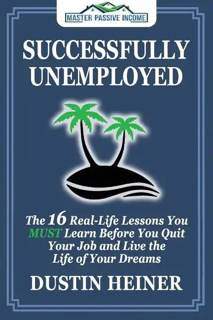 Successfully Unemployed: 16 Real Life Lessons You Must Learn Before You Quit Your Job and Live the Life of Your Dreams - Paperback