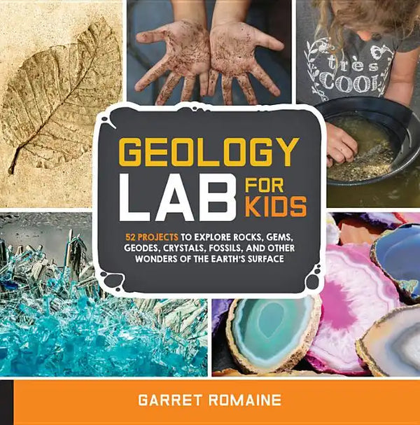Geology Lab for Kids: 52 Projects to Explore Rocks, Gems, Geodes, Crystals, Fossils, and Other Wonders of the Earth's Surface - Paperback
