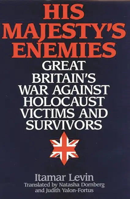 His Majesty's Enemies: Great Britain's War Against Holocaust Victims and Survivors - Hardcover