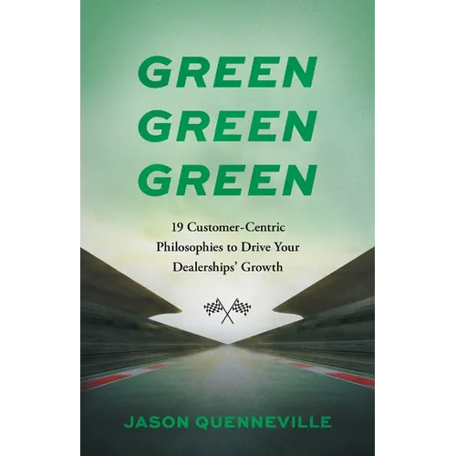 Green Green Green: 19 Customer-Centric Philosophies to Drive Your Dealerships' Growth - Paperback