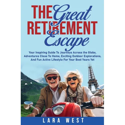 The Great Retirement Escape: Your Guide to Journeys Across the Globe, Adventures Close to Home, Inspiring Outdoor Activities, and Fun Active Lifestyle - Paperback