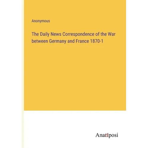 The Daily News Correspondence of the War between Germany and France 1870-1 - Paperback