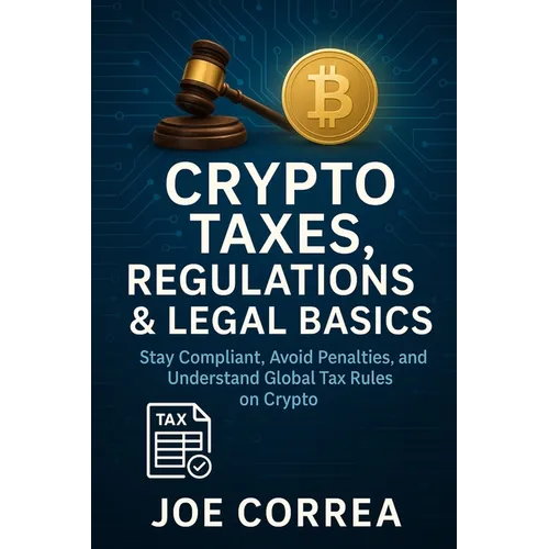 Crypto Taxes, Regulations & Legal Basics: Stay Compliant, Avoid Penalties, and Understand Global Tax Rules on Crypto - Paperback
