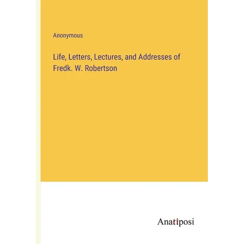Life, Letters, Lectures, and Addresses of Fredk. W. Robertson - Paperback
