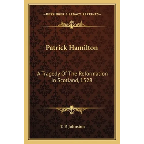 Patrick Hamilton: A Tragedy Of The Reformation In Scotland, 1528 - Paperback
