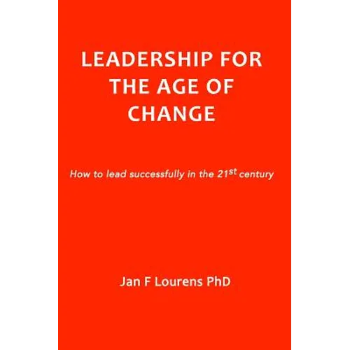 Leadership for the Age of Change: How to lead successfully in the 21st Century - Hardcover