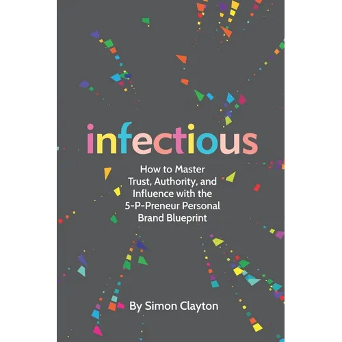 Infectious: How to Master Trust, Authority, and Influence with the 5-P-Preneur Personal Brand Blueprint - Paperback