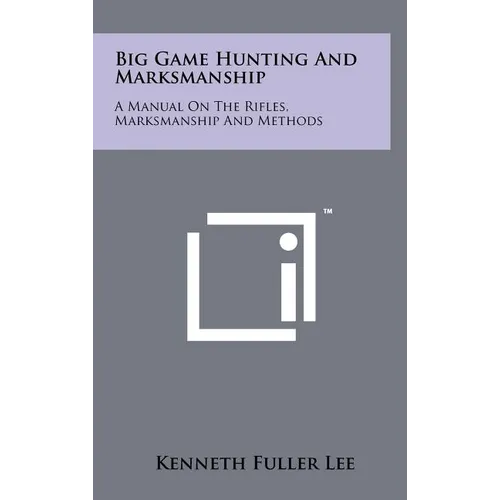 Big Game Hunting And Marksmanship: A Manual On The Rifles, Marksmanship And Methods - Hardcover
