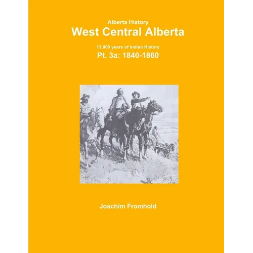 Alberta History: West Central Alberta; 13,000 years of Indian History, Pt.3a: 1840- - Paperback