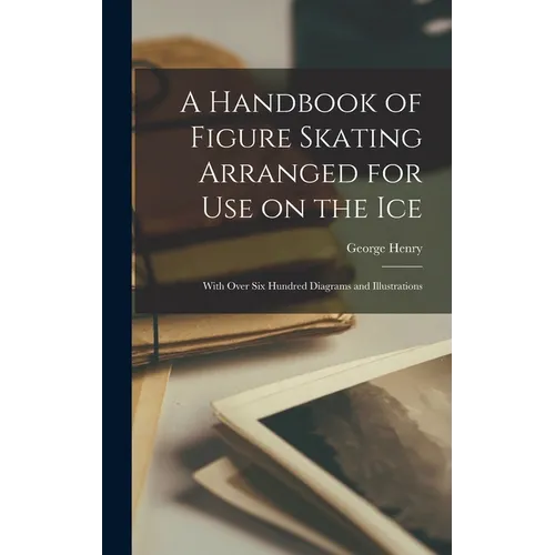 A Handbook of Figure Skating Arranged for Use on the Ice; With Over Six Hundred Diagrams and Illustrations - Hardcover