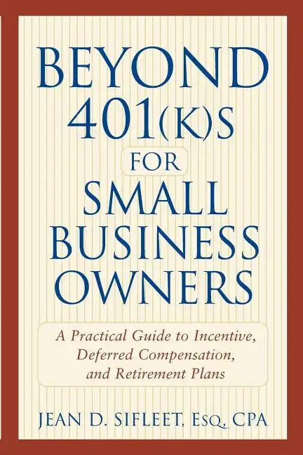 Beyond 401(k)S for Small Business Owners: A Practical Guide to Incentive, Deferred Compensation, and Retirement Plans - Paperback