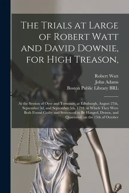 The Trials at Large of Robert Watt and David Downie, for High Treason,: at the Session of Oyer and Terminer, at Edinburgh, August 27th, September 3d, - Paperback