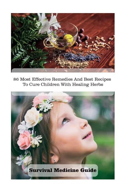 Survival Medicine Guide: 86 Most Effective Remedies And Best Recipes To Cure Children With Healing Herbs: (Herbal Medicine, Essential Oils For - Paperback