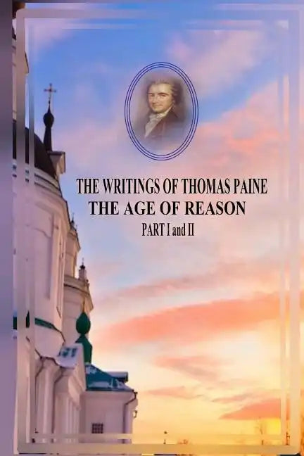 THE WRITINGS OF THOMAS PAINE THE AGE OF REASON PART I and II - Paperback