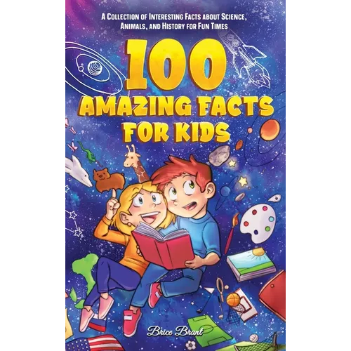 100 Amazing Facts for Kids: A Collection of Interesting Facts about Science, Animals, and History for Fun Times - Hardcover