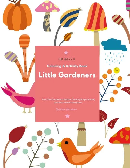 Little Gardeners: Coloring & Activity Book First Time Gardeners Toddler Coloring Pages Activity Animals, Flowers and more! For Ages 2-8 - Paperback