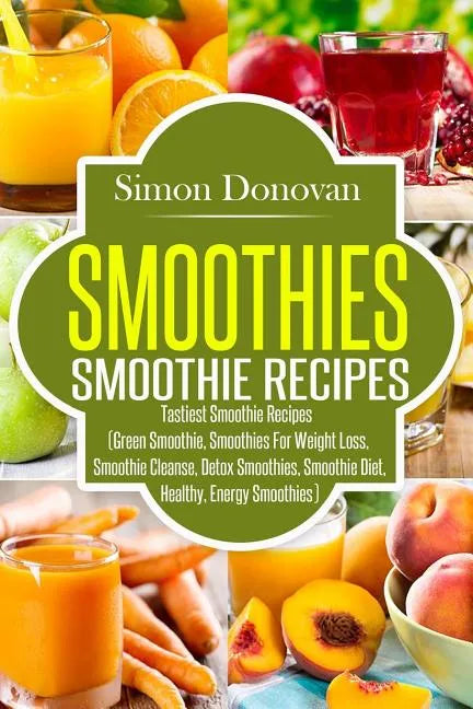 Smoothies: Healthy Smoothies, Tastiest Smoothie Recipes - Paperback