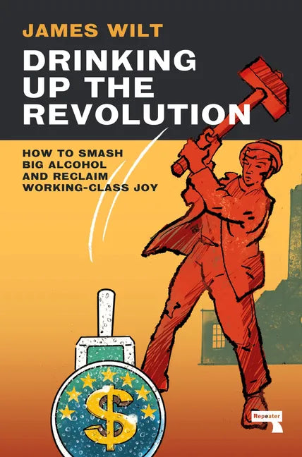Drinking Up the Revolution: How to Smash Big Alcohol and Reclaim Working-Class Joy - Paperback