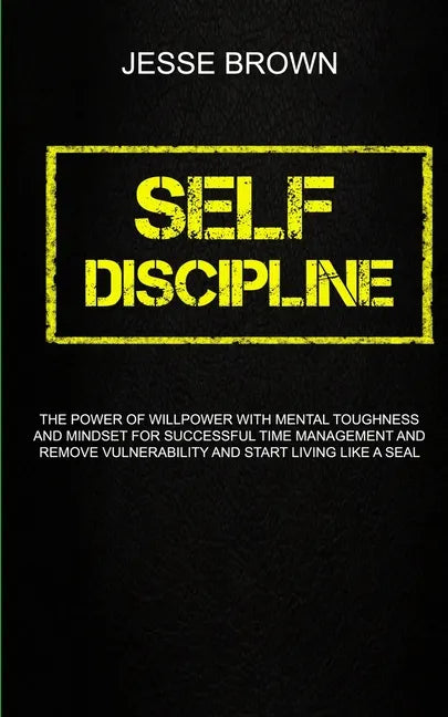Self Discipline: The Power Of Willpower With Mental Toughness And Mindset For Successful Time Management And Remove Vulnerability And S - Paperback