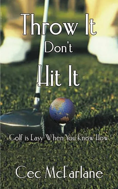 Throw It Don't Hit It: Golf is Easy When You Know How - Paperback