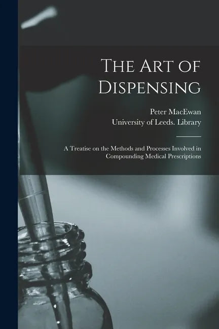 The Art of Dispensing: a Treatise on the Methods and Processes Involved in Compounding Medical Prescriptions - Paperback
