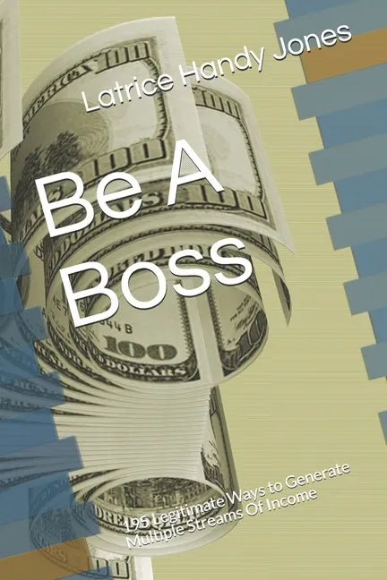 Be A Boss: 195 Legitimate Ways to Generate Multiple Streams Of Income - Paperback