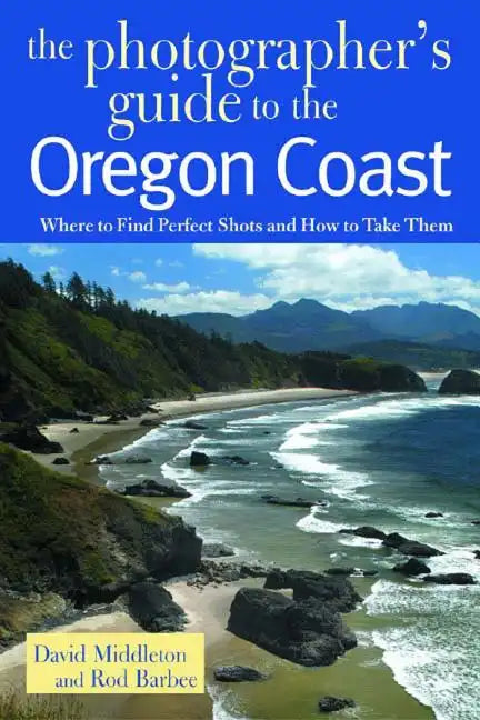 The Photographer's Guide to the Oregon Coast: Where to Find Perfect Shots and How to Take Them - Paperback