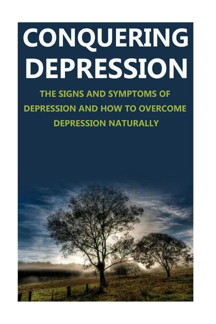 Conquering Depression: Signs and Symptoms of Depression and How to Overcome Depression Naturally - Paperback