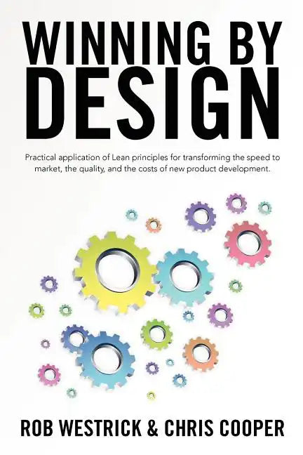 Winning by Design: Practical application of Lean principles for transforming the speed to market, the quality, and the costs of new product developmen - Paperback