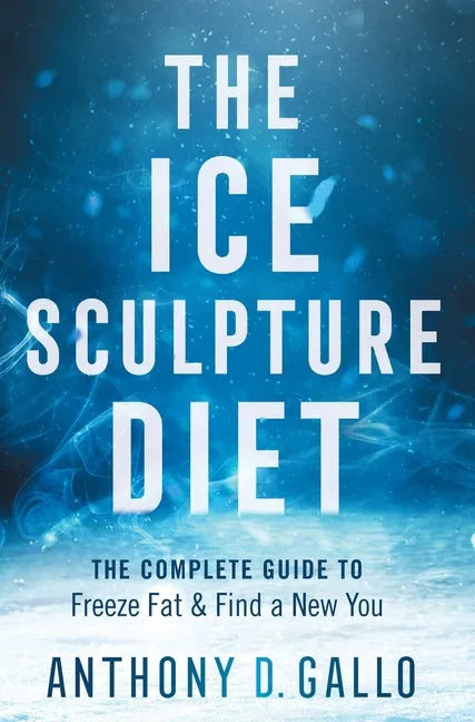 The Ice Sculpture Diet: The Complete Guide to Freeze Fat & Find a New You - Hardcover
