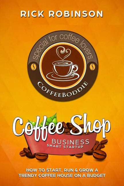 Coffee Shop Business Smart Startup: How to Start, Run & Grow a Trendy Coffee House on a Budget - Paperback