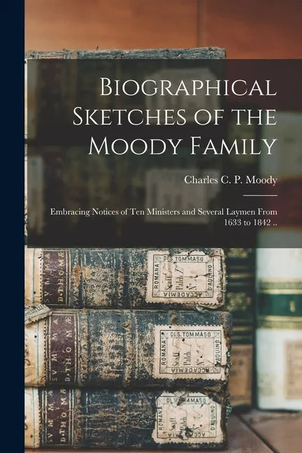 Biographical Sketches of the Moody Family: Embracing Notices of Ten Ministers and Several Laymen From 1633 to 1842 .. - Paperback