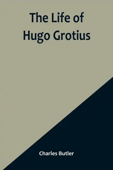 The Life of Hugo Grotius: With Brief Minutes of the Civil, Ecclesiastical, and Literary History of the Netherlands - Paperback