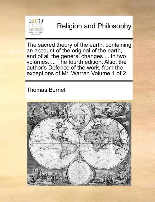 The sacred theory of the earth: containing an account of the original of the earth, and of all the general changes ... In two volumes. ... The fourth - Paperback
