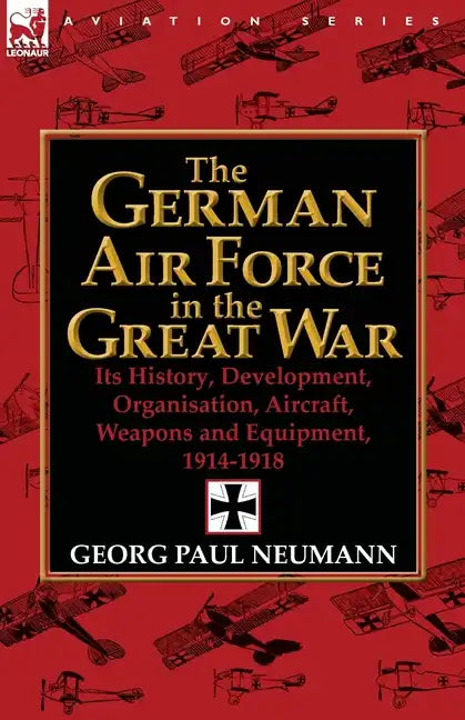 The German Air Force in the Great War: Its History, Development, Organisation, Aircraft, Weapons and Equipment, 1914-1918 - Paperback