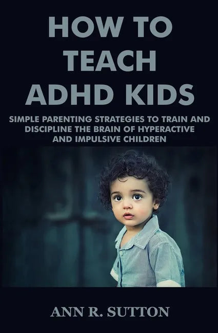 How To Teach ADHD Kids: Simple Parenting Strategies to Train and Discipline The Brain of Hyperactive and Impulsive Children - Paperback