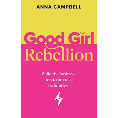 Good Girl Rebellion: Build the business, break the rules, be limitless - Paperback