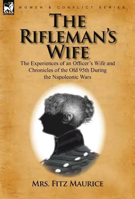 The Rifleman's Wife: the Experiences of an Officer's Wife and Chronicles of the Old 95th - Hardcover